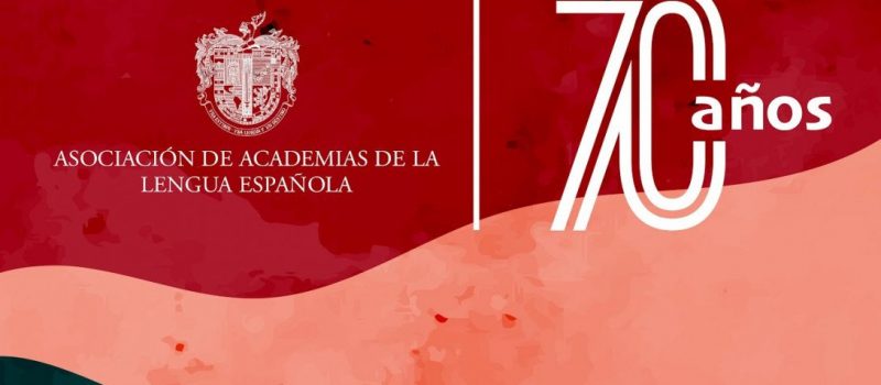 conmemoración de los setenta años de la Asociación de Academias de la Lengua Española (ASALE)